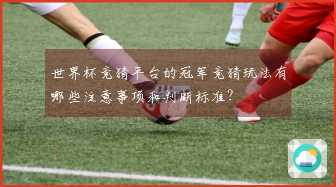 世界杯竞猜平台的冠军竞猜玩法有哪些注意事项和判断标准？