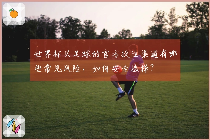 世界杯买足球的官方投注渠道有哪些常见风险，如何安全选择？