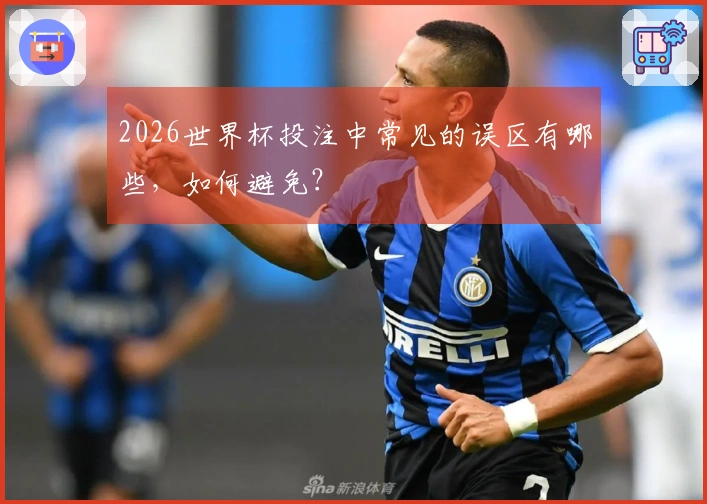 2026世界杯投注中常见的误区有哪些，如何避免？