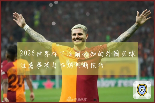 2026世界杯下注前必知的外围买球注意事项与临场判断技巧