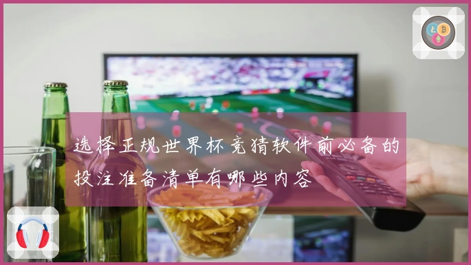 选择正规世界杯竞猜软件前必备的投注准备清单有哪些内容