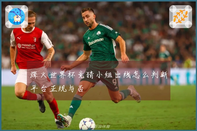 烽火世界杯竞猜小组出线怎么判断平台正规与否
