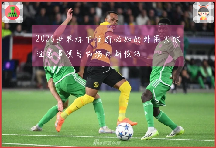 2026世界杯下注前必知的外围买球注意事项与临场判断技巧
