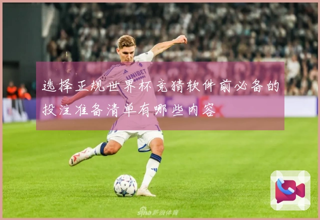 选择正规世界杯竞猜软件前必备的投注准备清单有哪些内容