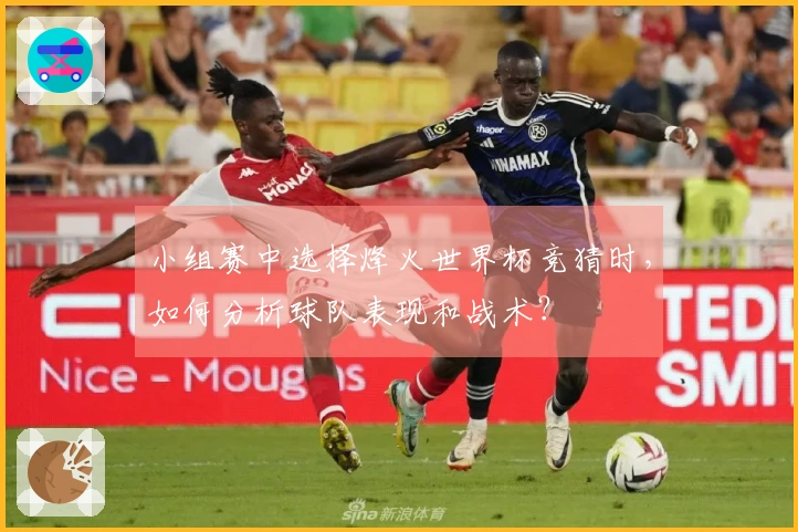 小组赛中选择烽火世界杯竞猜时，如何分析球队表现和战术？